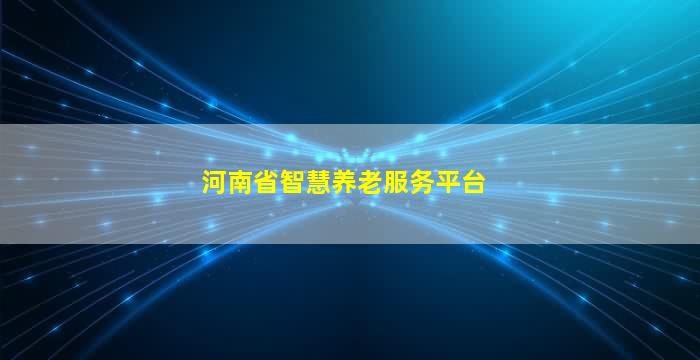 河南省智慧养老服务平台